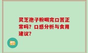 灵芝孢子粉喝完口苦正常吗？口感分析与食用建议？