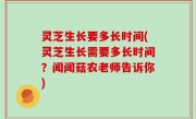 灵芝生长要多长时间(灵芝生长需要多长时间？闻闻菇农老师告诉你)