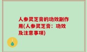 人参灵芝膏的功效副作用(人参灵芝膏：功效及注意事项)