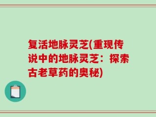 复活地脉灵芝(重现传说中的地脉灵芝：探索古老草药的奥秘)