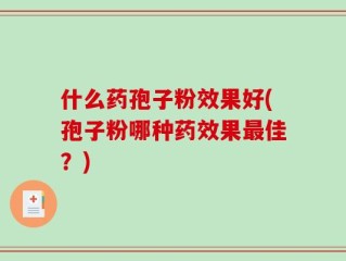 什么药孢子粉效果好(孢子粉哪种药效果最佳？)