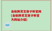 自航牌灵芝孢子粉官网(自航牌灵芝孢子粉官方网站介绍)