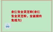 余仁生全灵芝粉(余仁生全灵芝粉，全面提升免疫力)
