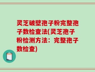 灵芝破壁孢子粉完整孢子数检查法(灵芝孢子粉检测方法：完整孢子数检查)