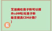 艾滋病吃孢子粉可以提升cd4吗(吃孢子粉能否提高CD4计数？)