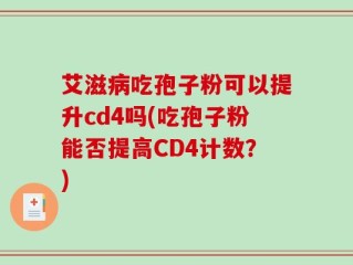 艾滋病吃孢子粉可以提升cd4吗(吃孢子粉能否提高CD4计数？)