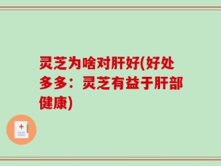 灵芝为啥对肝好(好处多多：灵芝有益于肝部健康)