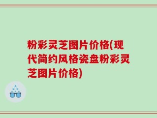 粉彩灵芝图片价格(现代简约风格瓷盘粉彩灵芝图片价格)