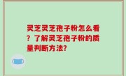 灵芝灵芝孢子粉怎么看？了解灵芝孢子粉的质量判断方法？