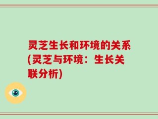 灵芝生长和环境的关系(灵芝与环境：生长关联分析)