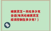 蜂窝灵芝一天吃多少克合适(每天吃蜂窝灵芝应该控制在多少克？)