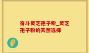 奋斗灵芝孢子粉_灵芝孢子粉的天然选择