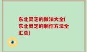 东北灵芝的做法大全(东北灵芝的制作方法全汇总)