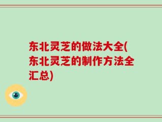 东北灵芝的做法大全(东北灵芝的制作方法全汇总)