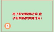 孢子粉对肠胃功效(孢子粉的肠胃保健作用)