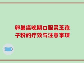 卵巢癌晚期口服灵芝孢子粉的疗效与注意事项