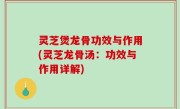 灵芝煲龙骨功效与作用(灵芝龙骨汤：功效与作用详解)