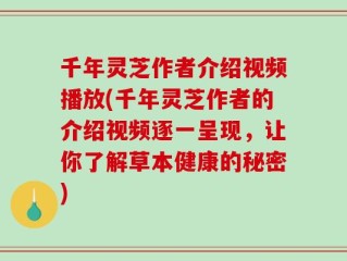 千年灵芝作者介绍视频播放(千年灵芝作者的介绍视频逐一呈现，让你了解草本健康的秘密)