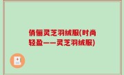 俏俪灵芝羽绒服(时尚轻盈——灵芝羽绒服)