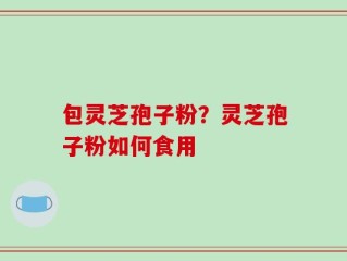包灵芝孢子粉？灵芝孢子粉如何食用