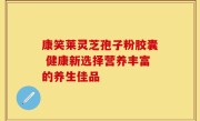 康笑莱灵芝孢子粉胶囊 健康新选择营养丰富的养生佳品