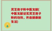 灵芝孢子粉中医文献(中医文献证实灵芝孢子粉的功效，开启健康新生活)