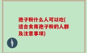 孢子粉什么人可以吃(适合食用孢子粉的人群及注意事项)