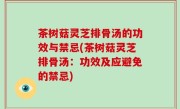 茶树菇灵芝排骨汤的功效与禁忌(茶树菇灵芝排骨汤：功效及应避免的禁忌)