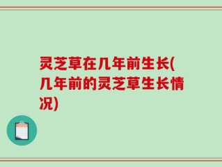 灵芝草在几年前生长(几年前的灵芝草生长情况)