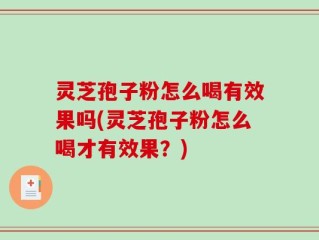 灵芝孢子粉怎么喝有效果吗(灵芝孢子粉怎么喝才有效果？)