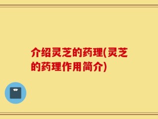 介绍灵芝的药理(灵芝的药理作用简介)