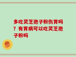 多吃灵芝孢子粉伤胃吗？有胃病可以吃灵芝孢子粉吗