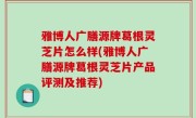 雅博人广膳源牌葛根灵芝片怎么样(雅博人广膳源牌葛根灵芝片产品评测及推荐)
