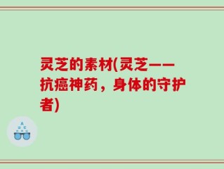 灵芝的素材(灵芝——抗癌神药，身体的守护者)