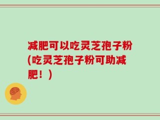 减肥可以吃灵芝孢子粉(吃灵芝孢子粉可助减肥！)