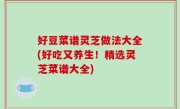 好豆菜谱灵芝做法大全(好吃又养生！精选灵芝菜谱大全)