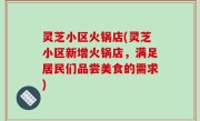 灵芝小区火锅店(灵芝小区新增火锅店，满足居民们品尝美食的需求)
