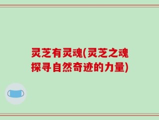 灵芝有灵魂(灵芝之魂探寻自然奇迹的力量)