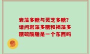 岩藻多糖与灵芝多糖？请问岩藻多糖和褐藻多糖硫酸脂是一个东西吗