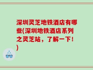 深圳灵芝地铁酒店有哪些(深圳地铁酒店系列之灵芝站，了解一下！)