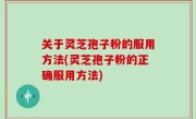 关于灵芝孢子粉的服用方法(灵芝孢子粉的正确服用方法)