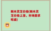 断木灵芝价格(断木灵芝价格上涨，市场需求旺盛)