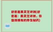 舒密嘉黑灵芝评测(舒密嘉：黑灵芝评测，你值得拥有的养生秘药)