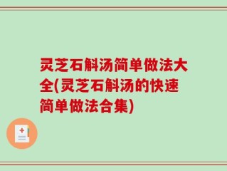 灵芝石斛汤简单做法大全(灵芝石斛汤的快速简单做法合集)