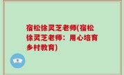 宿松徐灵芝老师(宿松徐灵芝老师：用心培育乡村教育)