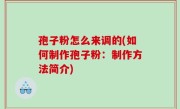 孢子粉怎么来调的(如何制作孢子粉：制作方法简介)