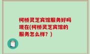 柯桥灵芝宾馆服务好吗现在(柯桥灵芝宾馆的服务怎么样？)