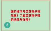国药准字号灵芝孢子粉效果？了解灵芝孢子粉的功效与作用？