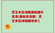 灵芝乡区域图最新图片高清(最新高清图：灵芝乡区域地图现身!)