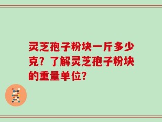 灵芝孢子粉块一斤多少克？了解灵芝孢子粉块的重量单位？